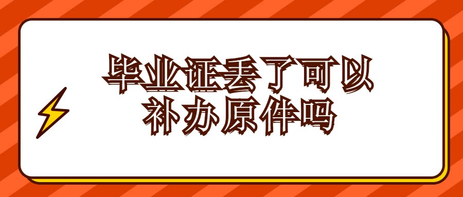 毕业证丢了能补办吗？可以补办原件吗？