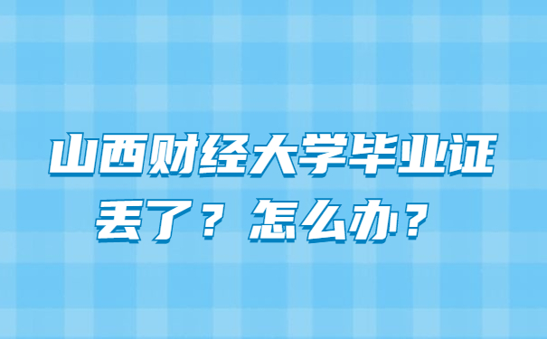 山西财经大学毕业证丢了？怎么办？