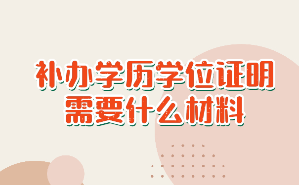 补办学历学位证明需要什么材料