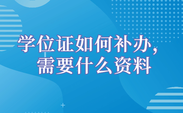 学位证如何补办，需要什么资料