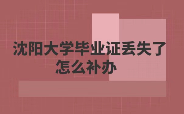 沈阳大学毕业证丢失了怎么补办