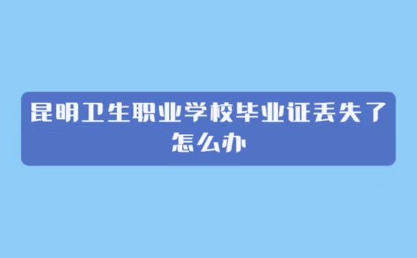 昆明卫生职业学院毕业证丢失了怎么办