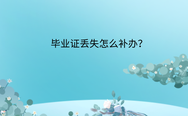 长春毕业证丢失怎么办？ 