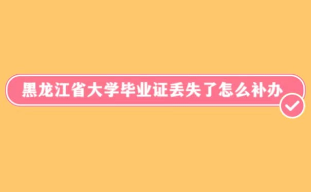 黑龙江省大学毕业证丢失怎么补办