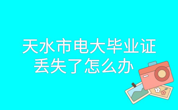 天水市电大毕业证丢失了怎么办