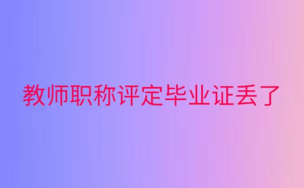 教师职称评定毕业证丢了