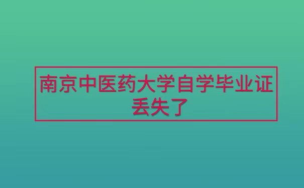 南京中医药大学自学毕业证丢失了怎么办